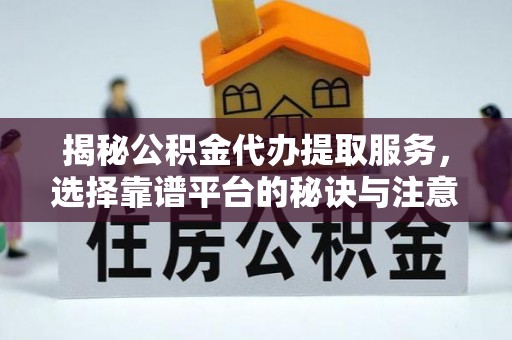 康县揭秘公积金代办提取服务，选择靠谱平台的秘诀与注意事项