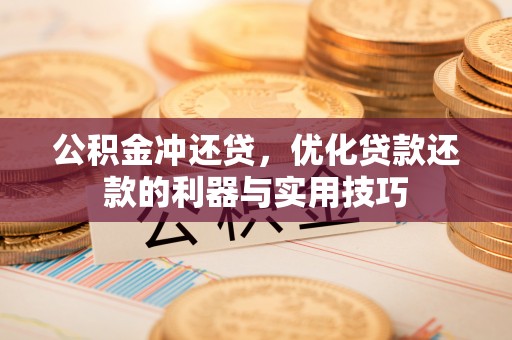 康县公积金冲还贷，优化贷款还款的利器与实用技巧