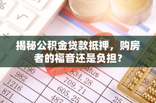 康县揭秘公积金贷款抵押，购房者的福音还是负担？