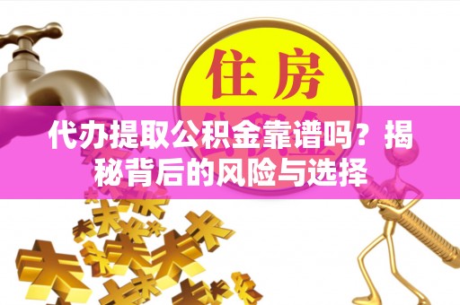 康县代办提取公积金靠谱吗？揭秘背后的风险与选择