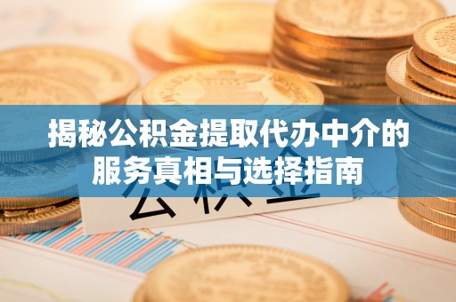 康县揭秘公积金提取代办中介的服务真相与选择指南