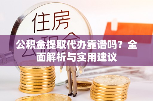 康县公积金提取代办靠谱吗？全面解析与实用建议