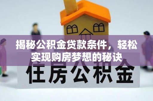 康县揭秘公积金贷款条件，轻松实现购房梦想的秘诀