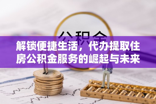 康县解锁便捷生活，代办提取住房公积金服务的崛起与未来