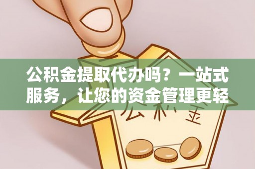 康县公积金提取代办吗？一站式服务，让您的资金管理更轻松