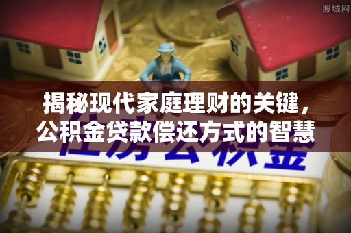康县揭秘现代家庭理财的关键，公积金贷款偿还方式的智慧选择
