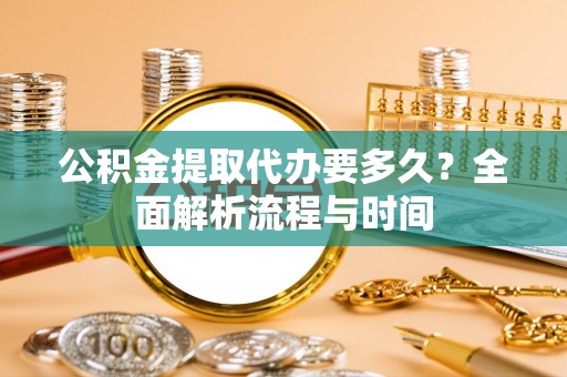 康县公积金提取代办要多久？全面解析流程与时间