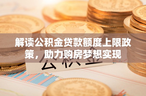康县解读公积金贷款额度上限政策，助力购房梦想实现