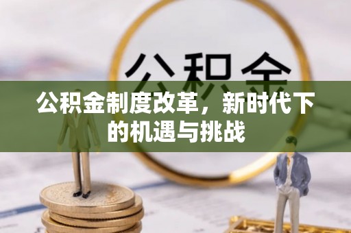 康县公积金制度改革，新时代下的机遇与挑战
