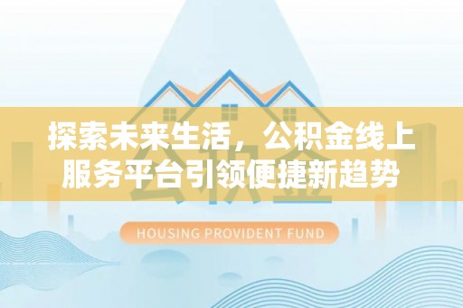 康县探索未来生活，公积金线上服务平台引领便捷新趋势