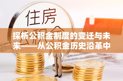 康县探析公积金制度的变迁与未来——从公积金历史沿革中读懂社会福利发展