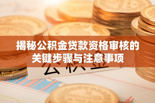 康县揭秘公积金贷款资格审核的关键步骤与注意事项