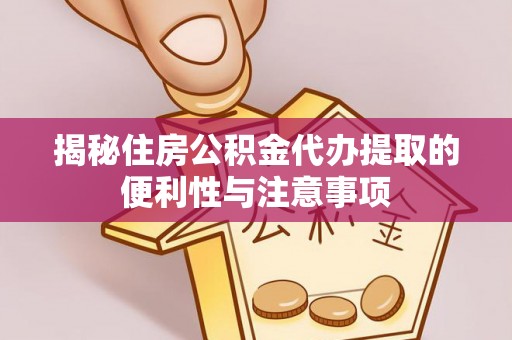 康县揭秘住房公积金代办提取的便利性与注意事项