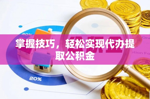 康县掌握技巧，轻松实现代办提取公积金