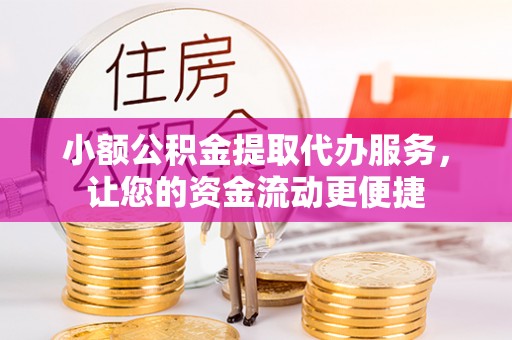 康县小额公积金提取代办服务，让您的资金流动更便捷