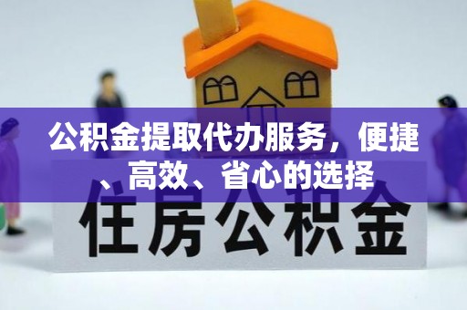 康县公积金提取代办服务，便捷、高效、省心的选择