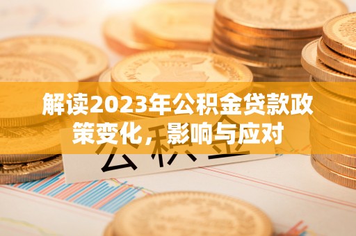 康县解读2023年公积金贷款政策变化，影响与应对