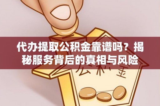 康县代办提取公积金靠谱吗？揭秘服务背后的真相与风险