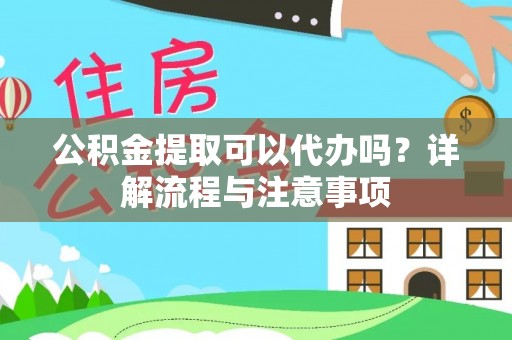 康县公积金提取可以代办吗？详解流程与注意事项