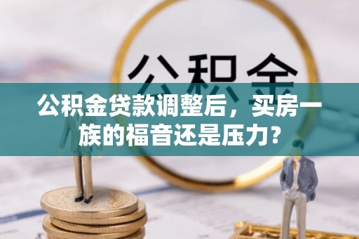 康县公积金贷款调整后，买房一族的福音还是压力？