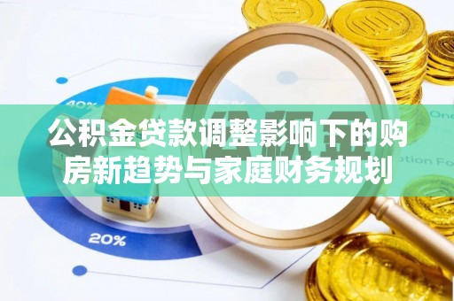 康县公积金贷款调整影响下的购房新趋势与家庭财务规划