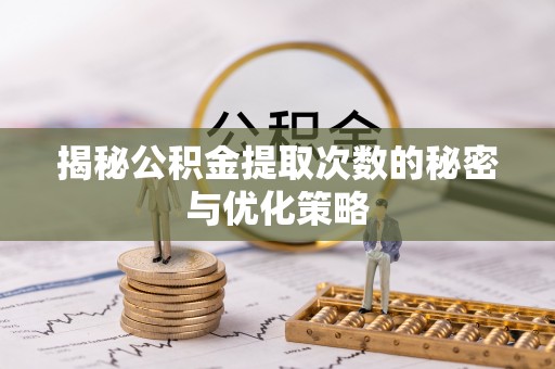 康县揭秘公积金提取次数的秘密与优化策略