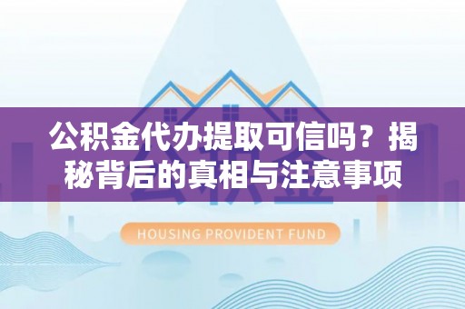 康县公积金代办提取可信吗？揭秘背后的真相与注意事项