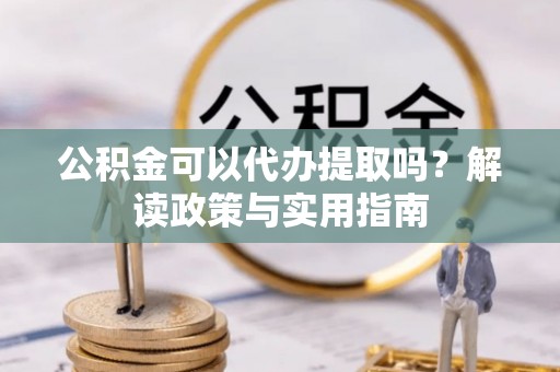 康县公积金可以代办提取吗？解读政策与实用指南
