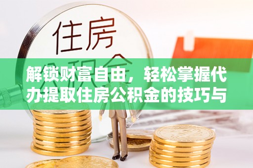 康县解锁财富自由，轻松掌握代办提取住房公积金的技巧与攻略