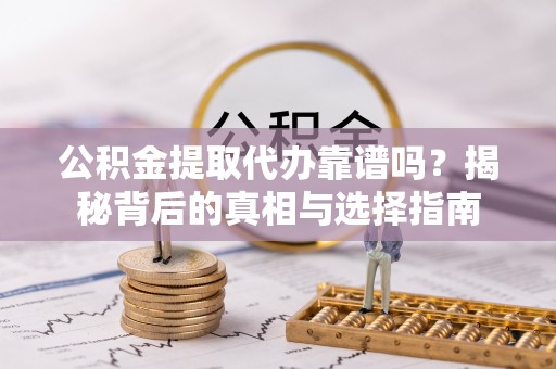 康县公积金提取代办靠谱吗？揭秘背后的真相与选择指南