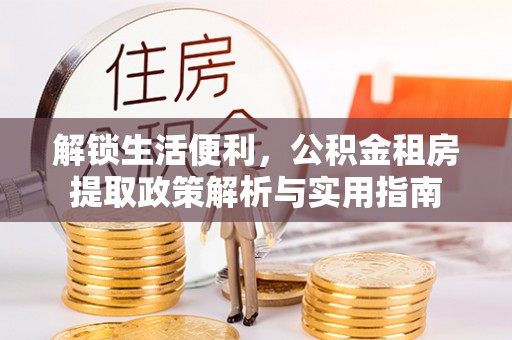 康县解锁生活便利，公积金租房提取政策解析与实用指南