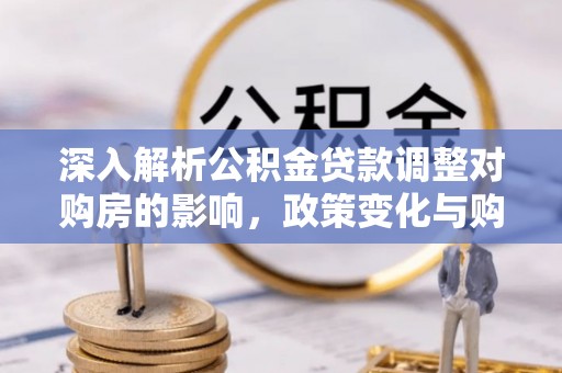 康县深入解析公积金贷款调整对购房的影响，政策变化与购房者选择