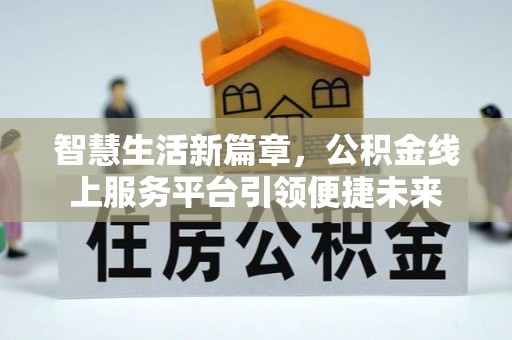 康县智慧生活新篇章，公积金线上服务平台引领便捷未来