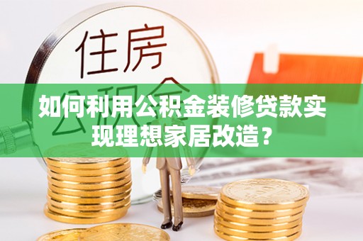 康县如何利用公积金装修贷款实现理想家居改造？