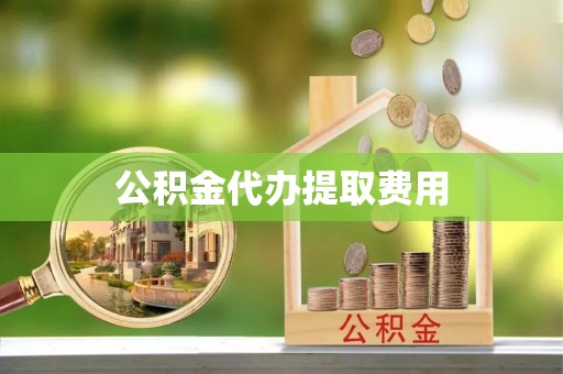 康县公积金代办提取费用