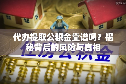 康县代办提取公积金靠谱吗？揭秘背后的风险与真相