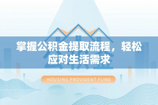 康县掌握公积金提取流程，轻松应对生活需求