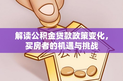 康县解读公积金贷款政策变化，买房者的机遇与挑战