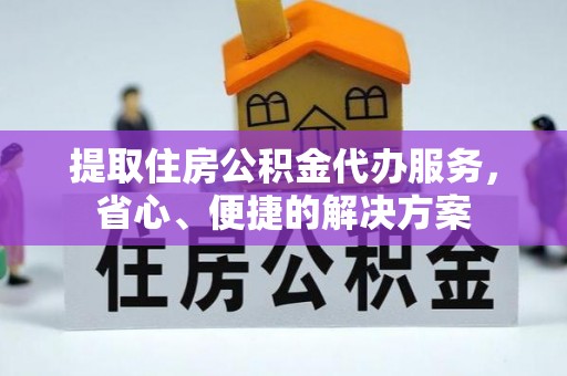 康县提取住房公积金代办服务，省心、便捷的解决方案