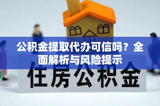 康县公积金提取代办可信吗？全面解析与风险提示