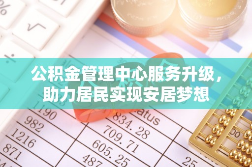 康县公积金管理中心服务升级，助力居民实现安居梦想