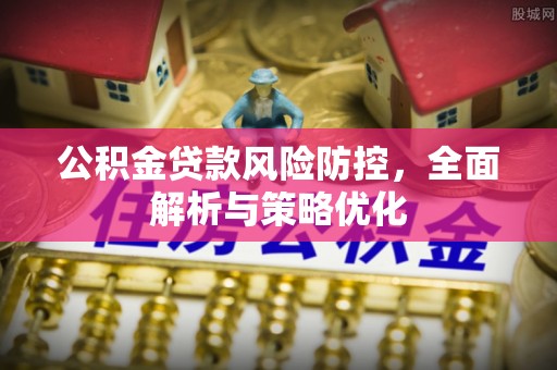 康县公积金贷款风险防控，全面解析与策略优化