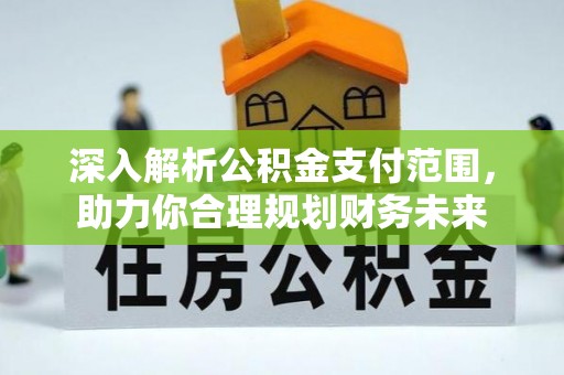康县深入解析公积金支付范围，助力你合理规划财务未来