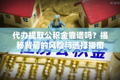康县代办提取公积金靠谱吗？揭秘背后的风险与选择指南