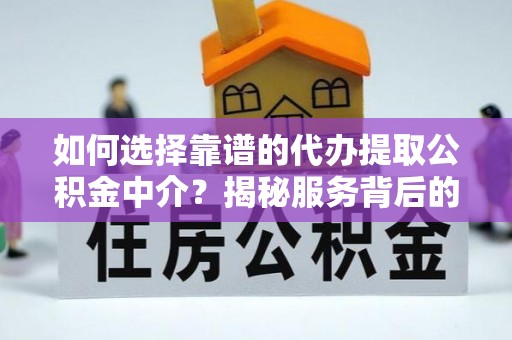 康县如何选择靠谱的代办提取公积金中介？揭秘服务背后的真相