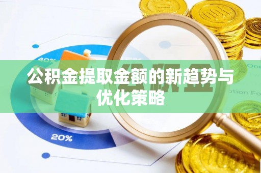 康县公积金提取金额的新趋势与优化策略