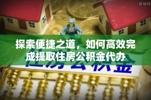 康县探索便捷之道，如何高效完成提取住房公积金代办