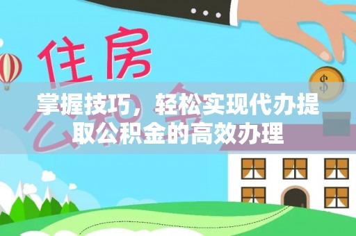 康县掌握技巧，轻松实现代办提取公积金的高效办理