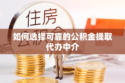康县如何选择可靠的公积金提取代办中介