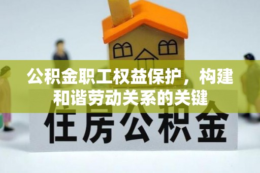 康县公积金职工权益保护，构建和谐劳动关系的关键